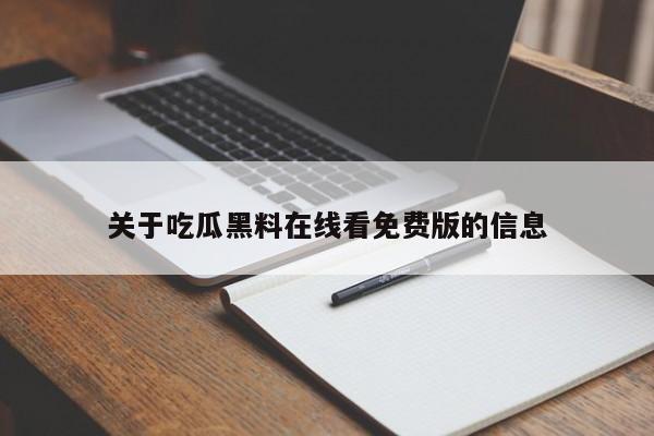 关于吃瓜黑料在线看免费版的信息