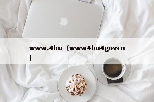 www.4hu（www4hu4govcn）