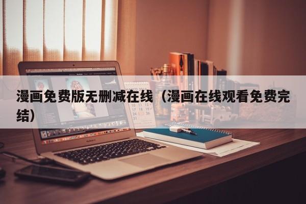 漫画免费版无删减在线（漫画在线观看免费完结）