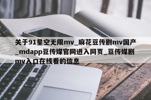 关于91星空无限mv_麻花豆传剧mv国产_mdapp豆传媒官网进入网页_豆传媒剧mv入口在线看的信息