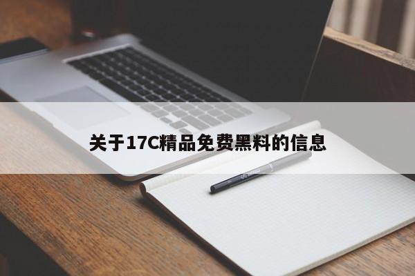 关于17C精品免费黑料的信息