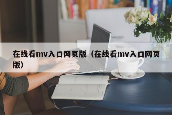 在线看mv入口网页版（在线看mv入口网页版）