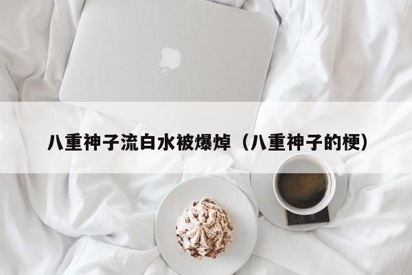 八重神子流白水被爆焯（八重神子的梗）