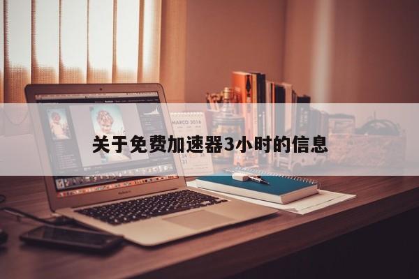 关于免费加速器3小时的信息