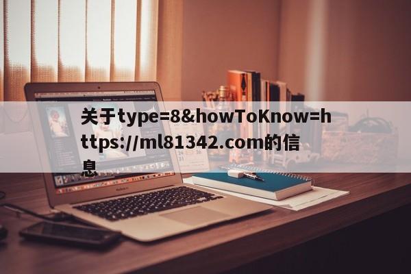 关于type=8&howToKnow=https://ml81342.com的信息
