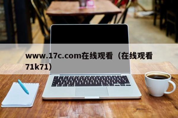 www.17c.com在线观看（在线观看71k71）