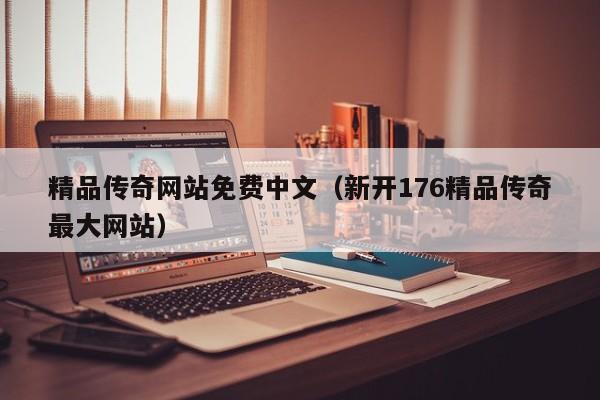 精品传奇网站免费中文（新开176精品传奇最大网站）