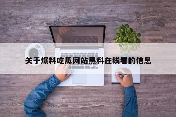 关于爆料吃瓜网站黑料在线看的信息