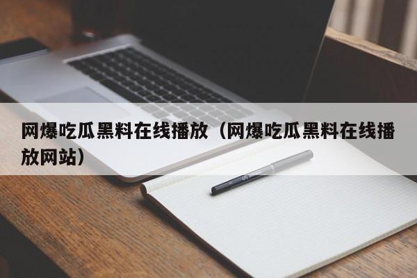 网爆吃瓜黑料在线播放（网爆吃瓜黑料在线播放网站）