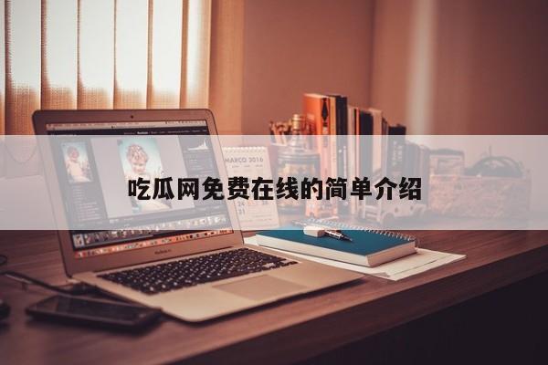 吃瓜网免费在线的简单介绍