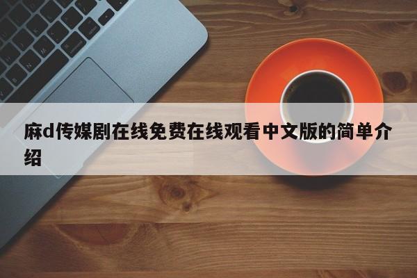 麻d传媒剧在线免费在线观看中文版的简单介绍