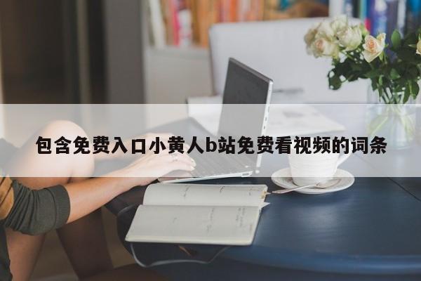 包含免费入口小黄人b站免费看视频的词条