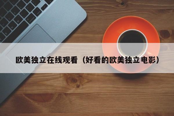 欧美独立在线观看（好看的欧美独立电影）