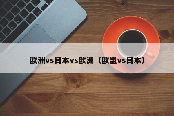 欧洲vs日本vs欧洲（欧盟vs日本）
