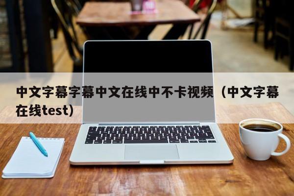 中文字幕字幕中文在线中不卡视频（中文字幕在线test）