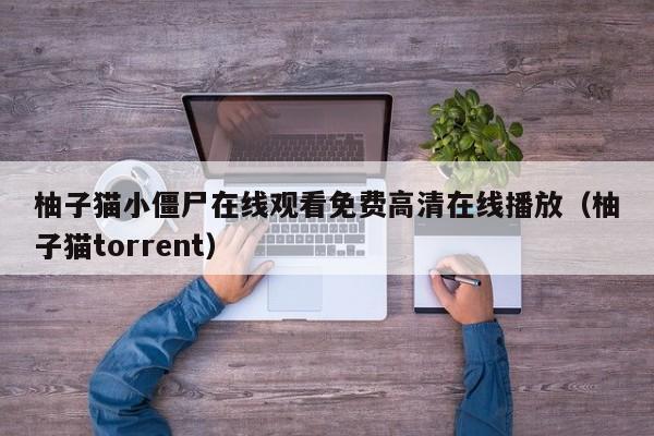 柚子猫小僵尸在线观看免费高清在线播放（柚子猫torrent）