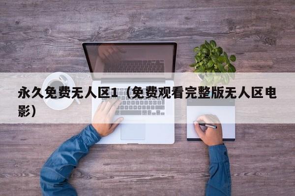 永久免费无人区1（免费观看完整版无人区电影）