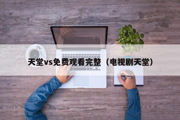天堂vs免费观看完整（电视剧天堂）