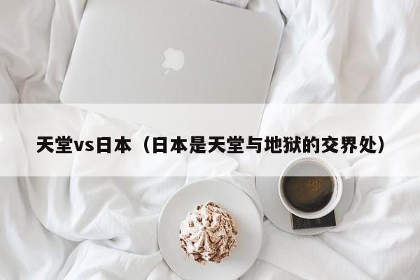 天堂vs日本（日本是天堂与地狱的交界处）