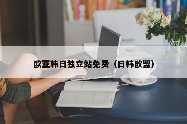 欧亚韩日独立站免费（日韩欧盟）