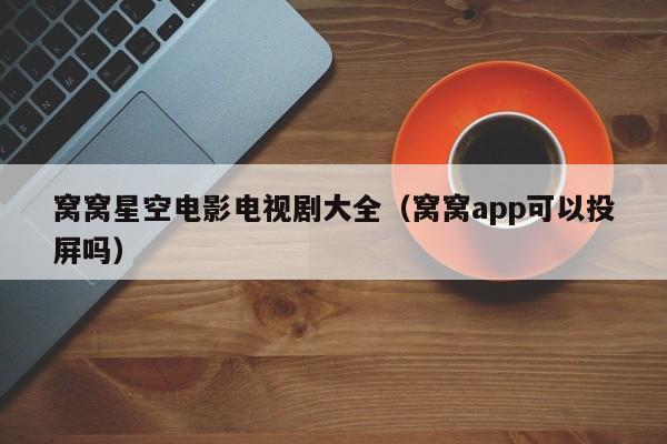 窝窝星空电影电视剧大全（窝窝app可以投屏吗）
