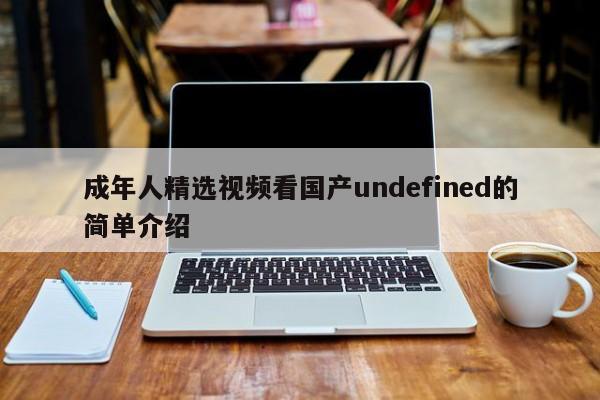 成年人精选视频看国产undefined的简单介绍
