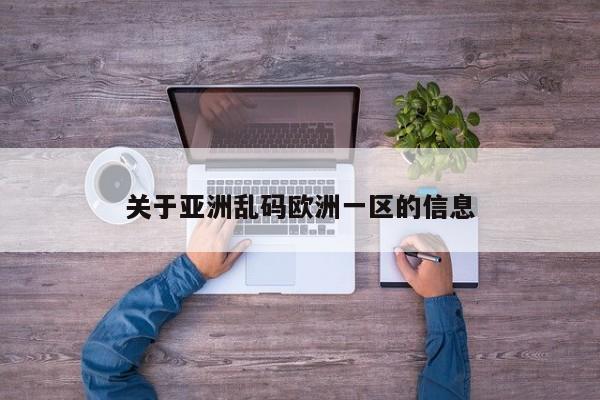 关于亚洲乱码欧洲一区的信息