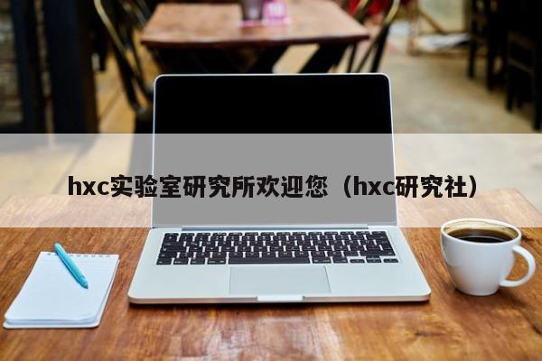 hxc实验室研究所欢迎您（hxc研究社）