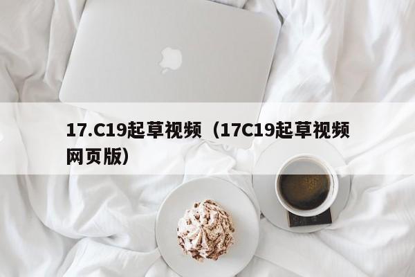 17.C19起草视频（17C19起草视频网页版）
