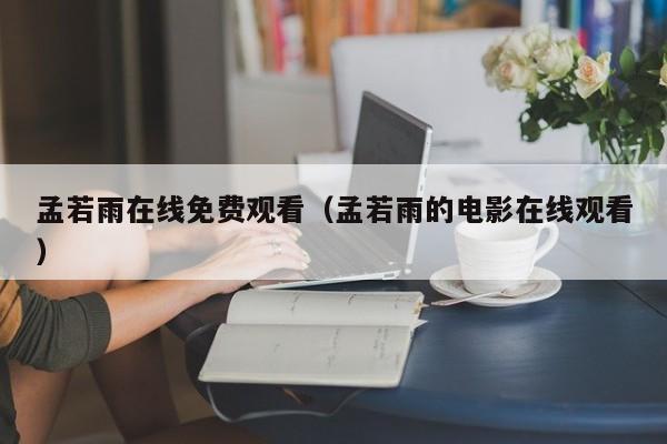 孟若雨在线免费观看（孟若雨的电影在线观看）