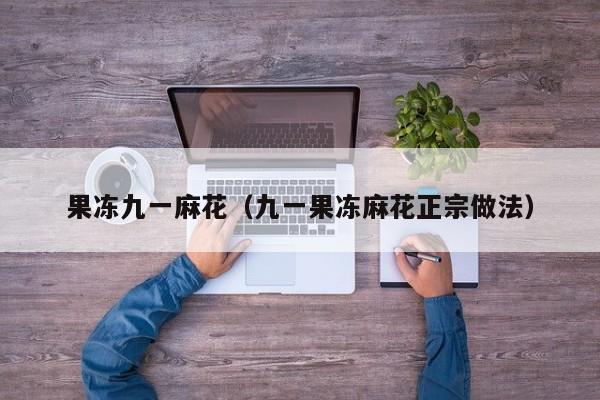 果冻九一麻花（九一果冻麻花正宗做法）