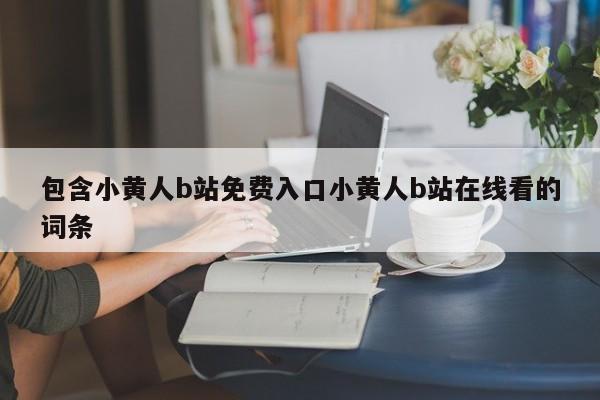 包含小黄人b站免费入口小黄人b站在线看的词条