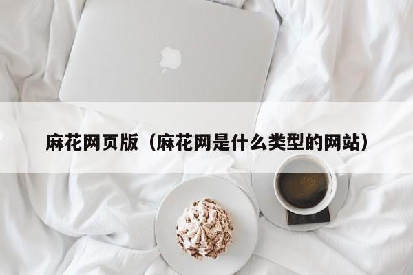 麻花网页版（麻花网是什么类型的网站）