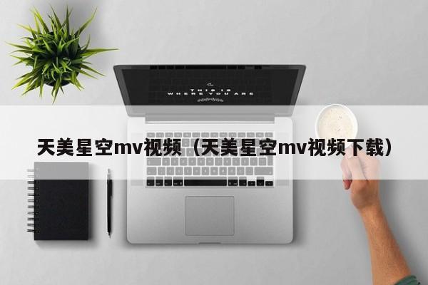 天美星空mv视频（天美星空mv视频下载）