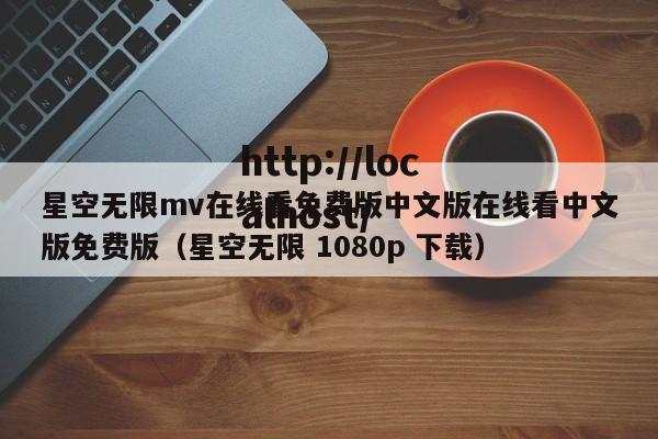 星空无限mv在线看免费版中文版在线看中文版免费版（星空无限 1080p 下载）