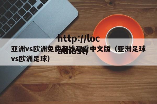 亚洲vs欧洲免费在线观看中文版（亚洲足球vs欧洲足球）