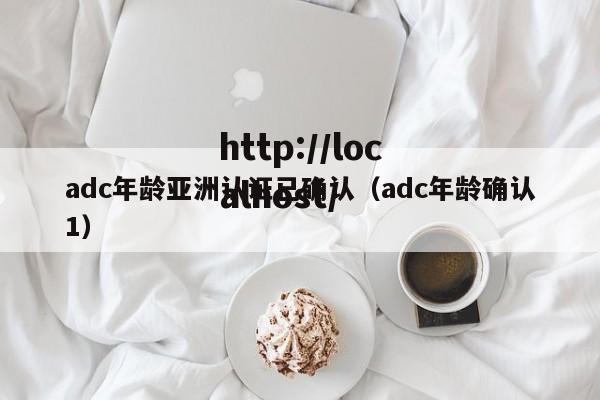 adc年龄亚洲认证已确认（adc年龄确认1）