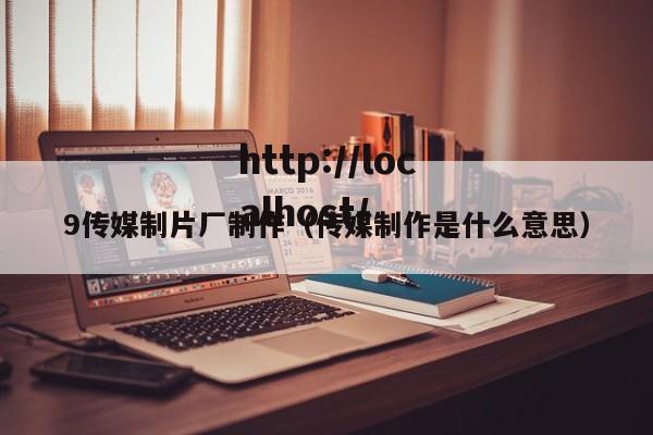 9传媒制片厂制作（传媒制作是什么意思）