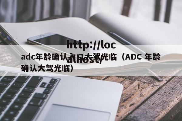 adc年龄确认入口大驾光临（ADC 年龄确认大驾光临）